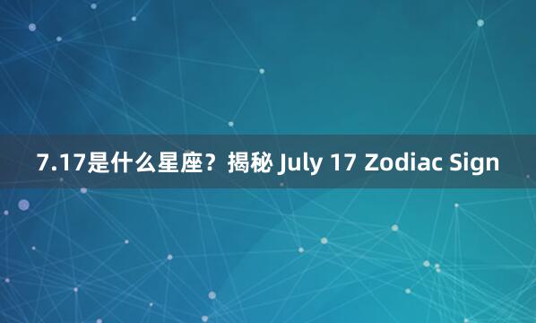 7.17是什么星座?揭秘 July 17 Zodiac Sign